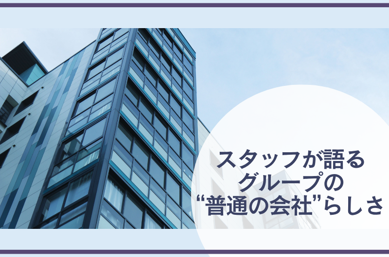 スタッフが語る グループの“普通の会社”らしさ